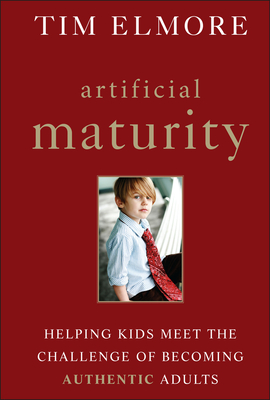 Artificial Maturity: Helping Kids Meet the Challenge of Becoming Authentic Adults - Elmore, Tim