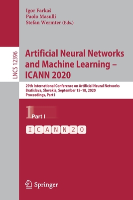 Artificial Neural Networks and Machine Learning - Icann 2020: 29th International Conference on Artificial Neural Networks, Bratislava, Slovakia, September 15-18, 2020, Proceedings, Part I - Farkas, Igor (Editor), and Masulli, Paolo (Editor), and Wermter, Stefan (Editor)