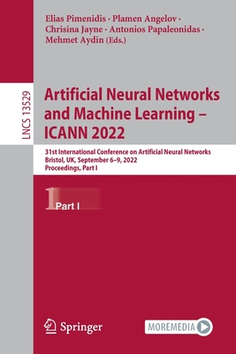 Artificial Neural Networks and Machine Learning - ICANN 2022: 31st International Conference on Artificial Neural Networks, Bristol, UK, September 6-9, 2022, Proceedings, Part I - Pimenidis, Elias (Editor), and Angelov, Plamen (Editor), and Jayne, Chrisina (Editor)