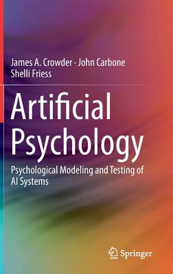 Artificial Psychology: Psychological Modeling and Testing of AI Systems - Crowder, James A, and Carbone, John, and Friess, Shelli