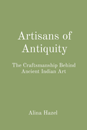 Artisans of Antiquity: The Craftsmanship Behind Ancient Indian Art