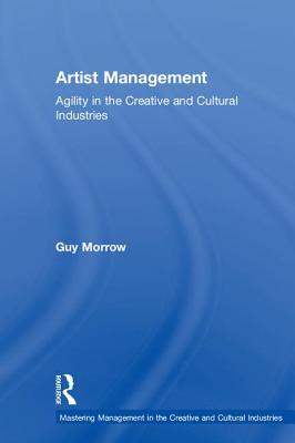 Artist Management: Agility in the Creative and Cultural Industries - Morrow, Guy