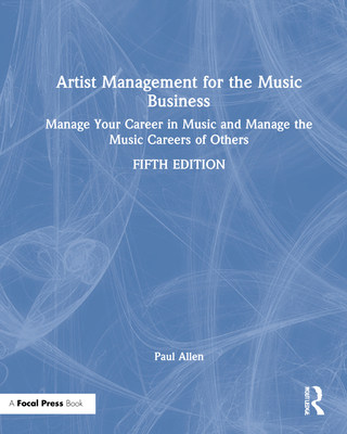 Artist Management for the Music Business: Manage Your Career in Music: Manage the Music Careers of Others - Allen, Paul