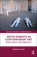 Artist-Parents in Contemporary Art: Gender, Identity, and Domesticity