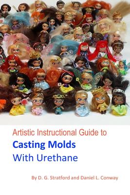 Artistic Instructional Guide to Casting Molds With Urethane - Conway, Daniel L, and Stratford, D G