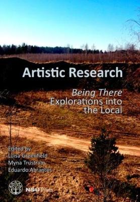 Artistic Research: Being There: Explorations into the Local - Greenfield, Luisa (Editor), and Greenfield, Myna (Editor), and Abrantes, Eduardo (Editor)