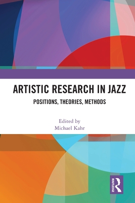 Artistic Research in Jazz: Positions, Theories, Methods - Kahr, Michael (Editor)