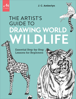 Artist's Guide to Drawing World Wildlife: Essential Step-By-Step Lessons for Beginners - Amberlyn, J C