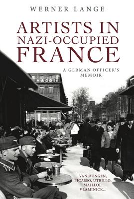 Artists in Nazi-Occupied France: A German Officer's Memoir - Lange, Werner