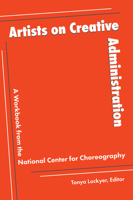 Artists on Creative Administration: A Workbook from the National Center for Choreography - Lockyer, Tonya (Editor)