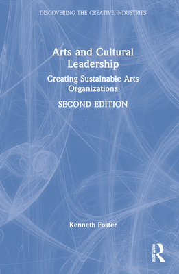 Arts and Cultural Leadership: Creating Sustainable Arts Organizations - Foster, Kenneth