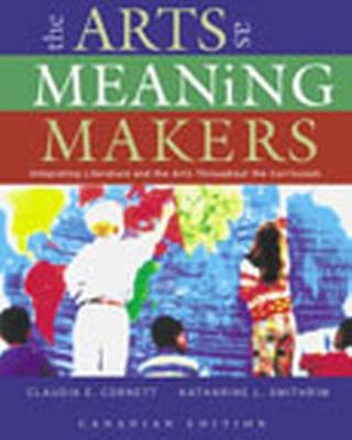 Arts as Meaning Makers: Integrating Literature and the Arts Throughout the Curriculum, The, Canadian Edition - Cornett, Claudia, and Smithrim, Katharine