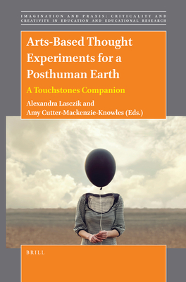 Arts-Based Thought Experiments for a Posthuman Earth: A Touchstones Companion - Lasczik, Alexandra, and Cutter-Mackenzie-Knowles, Amy