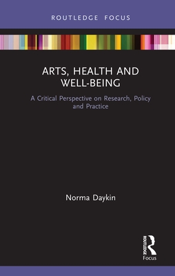 Arts, Health and Well-Being: A Critical Perspective on Research, Policy and Practice - Daykin, Norma