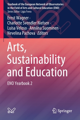 Arts, Sustainability and Education: ENO Yearbook 2 - Wagner, Ernst (Editor), and Svendler Nielsen, Charlotte (Editor), and Veloso, Lusa (Editor)