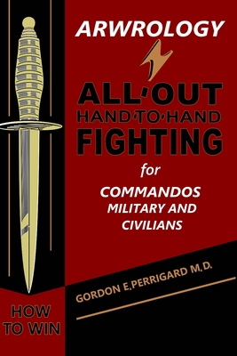 Arwrology: All-Out Hand-to-Hand Fighting for Commandos, Military, and Civilians - Perrigard, Gordon E