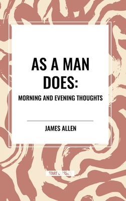 As a Man Does: Morning and Evening Thoughts - Allen, James