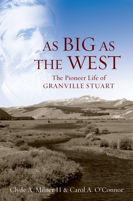 As Big as the West: The Pioneer Life of Granville Stuart - Milner II, Clyde A, and O'Connor, Carol A