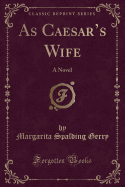 As Caesar's Wife: A Novel (Classic Reprint)