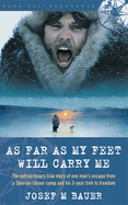 As Far as My Feet Will Carry Me: The Extraordinary True Story of One Man's Escape from a Siberian Labor Camp and His 3-Year Trek to Freedom