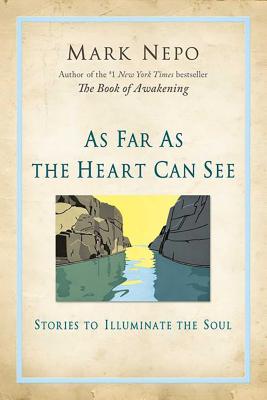 As Far as the Heart Can See: Stories to Illuminate the Soul - Nepo, Mark