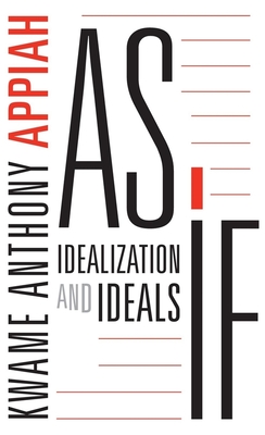As If: Idealization and Ideals - Appiah, Kwame Anthony