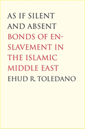 As If Silent and Absent: Bonds of Enslavement in the Islamic Middle East