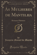 As Mulheres de Mantilha, Vol. 1: Romance Historico (Classic Reprint)