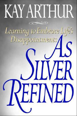 As Silver Refined: Learning to Embrace Life's Disappointments - Arthur, Kay