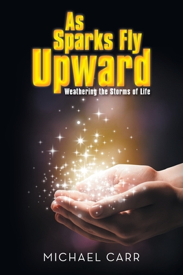 As Sparks Fly Upwards: Weathering the Storms of Life - Carr, Michael