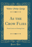 As the Crow Flies: From Corsica to Charing Cross (Classic Reprint)