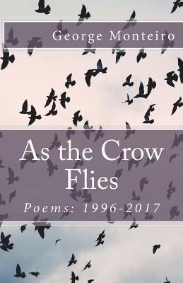 As the Crow Flies: Poems: 1996-2017 - Monteiro, George