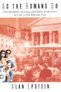 As the Romans Do: The Delights, Dramas, and Daily Diversions of Life in the Eternal City - Epstein, Alan