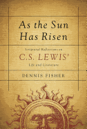 As the Sun Has Risen: Scriptural Reflections on C. S. Lewis' Life and Literature