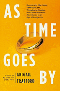 As Time Goes by: Boomerang Marriages, Serial Spouses, Throwback Couples, and Other Romantic Adventures in an Age of Longevity