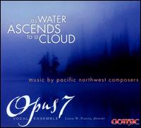 As Water Ascends to a Cloud: Music by Pacific Northwest Composers - Opus 7 Vocal Ensemble; Loren W. Pontn (conductor)
