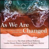 As We Are Changed: Oratorio by Carson Cooman & Euan Tait - Robert Murray (tenor); Sarah Fox (soprano); Choir of Royal Holloway, University of London (choir, chorus);...