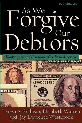 As We Forgive Our Debtors: Bankruptcy and Consumer Credit in America - Sullivan, Teresa A