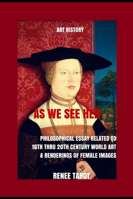 As We See Her: Philosophical Essay Related to 16th thru 20th Century World Art & Renderings of Female Images - Tarot, Renee