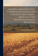 Aschen-analysen von landwirthschaftlichen producten, fabrik-abf?llen und wildwachsenden pflanzen; Volume 1