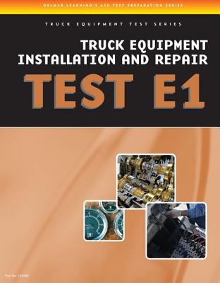 ASE Test Preparation - Truck Equipment Test Series: Truck Equipment Installation and Repair, Test E1 - Delmar, Cengage Learning