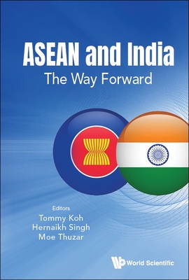 ASEAN and India: The Way Forward - Koh, Tommy (Editor), and Singh, Hernaikh (Editor), and Thuzar, Moe (Editor)
