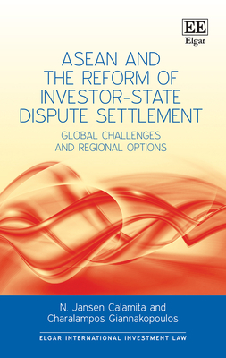 ASEAN and the Reform of Investor-State Dispute Settlement: Global Challenges and Regional Options - Calamita, Nicolas J, and Giannakopoulos, Charalampos