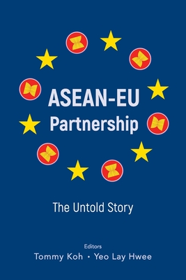 Asean-EU Partnership: The Untold Story - Koh, Tommy (Editor), and Yeo, Lay Hwee (Editor)