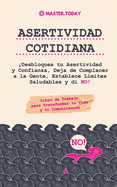 Asertividad Cotidiana: Desbloquea tu Asertividad y Confianza, Deja de Complacer a la Gente, Establece L?mites Saludables y di NO! (Libro de Trabajo para Transformar tu Vida y tu Comunicaci?n)