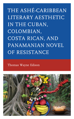 Ash-Caribbean Literary Aesthetic in the Cuban, Colombian, Costa Rican, and Panamanian Novel of Resistance - Edison, Thomas Wayne