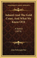 Ashanti and the Gold Coast, and What We Know of It: A Sketch (1874)