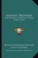 Ashanti Proverbs: The Primitive Ethics Of A Savage People (1916)