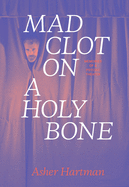 Asher Hartman - Mad Clot on a Holy Bone - Memories of a Psychic Theater