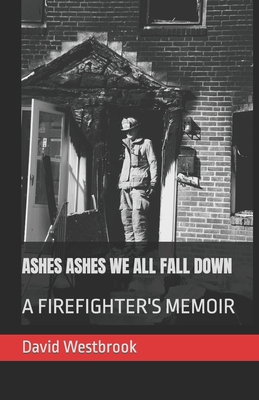 Ashes Ashes We All Fall Down: A Firefighter's Memoir - Westbrook, David